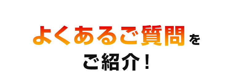 よくあるご質問をご紹介!